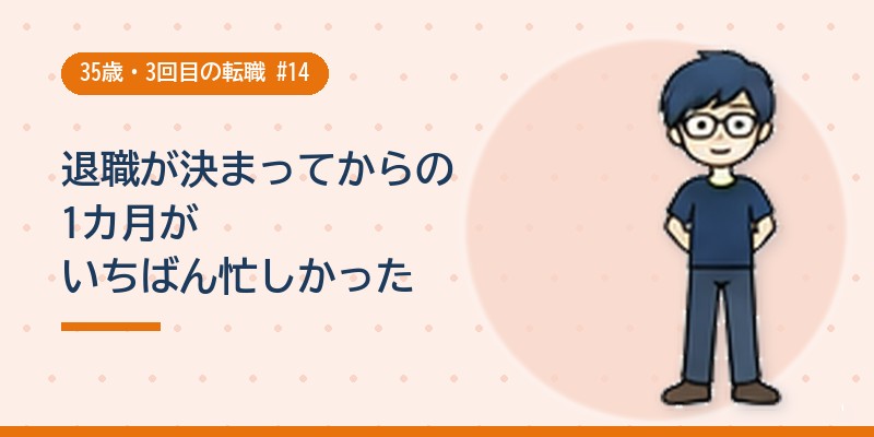 退職が決まってからの1カ月がいちばん忙しかった