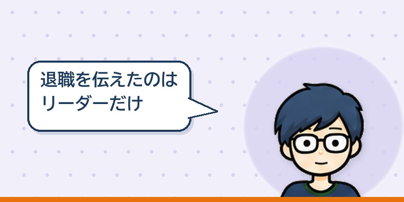 退職を伝えたのは現場ではリーダーだけ