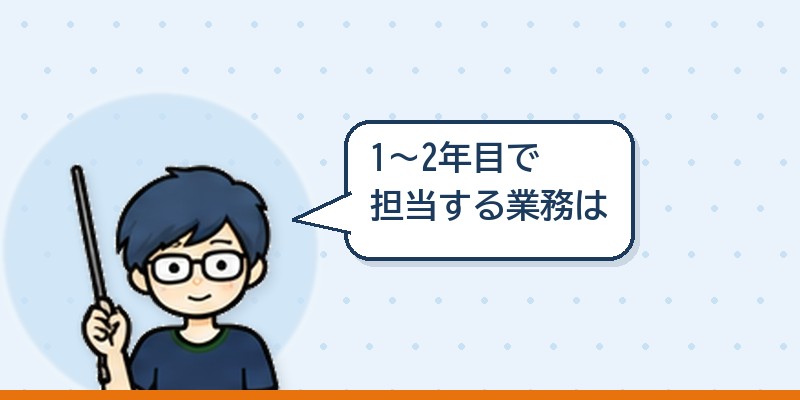 1〜2年目で担当する業務