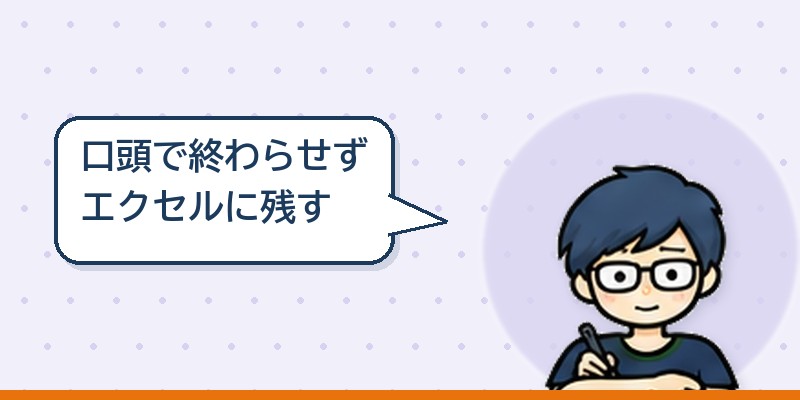口頭で終わらせずエクセルに残した