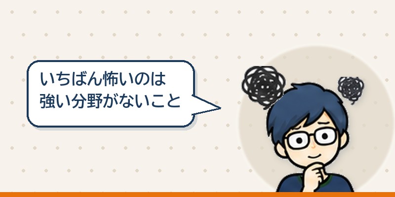 いちばん怖いのは強い分野がないこと