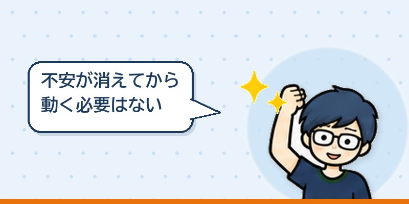不安が消えてから動く必要はない