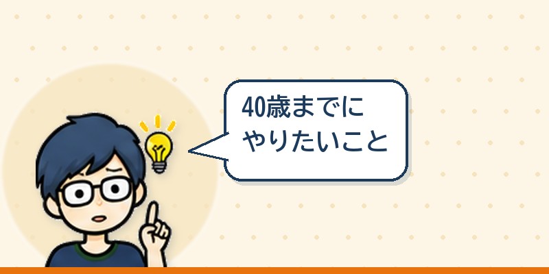 40歳までにやりたいこと
