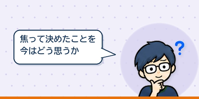焦って決めたことをどう思っているか