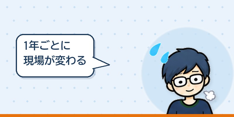 1年ごとに現場が変わる